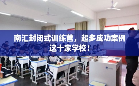 南汇封闭式训练营,超多成功案例这十家学校! 南汇封闭式训练营,超多成功案例这十家学校!