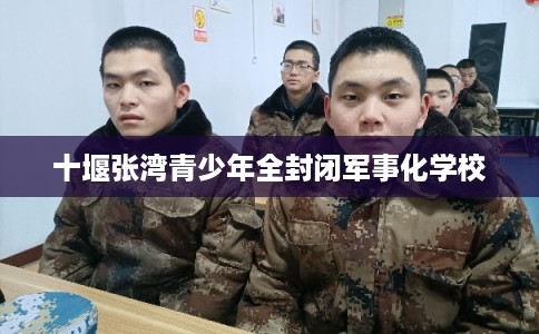 十堰张湾青少年全封闭军事化学校