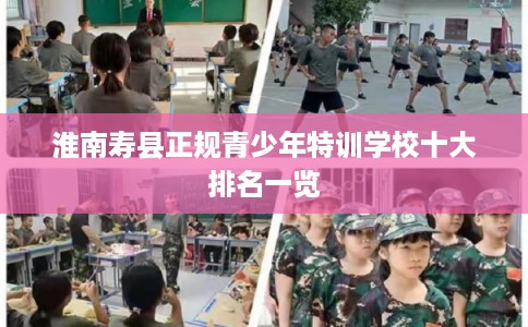 淮南寿县正规青少年特训学校十大排名一览