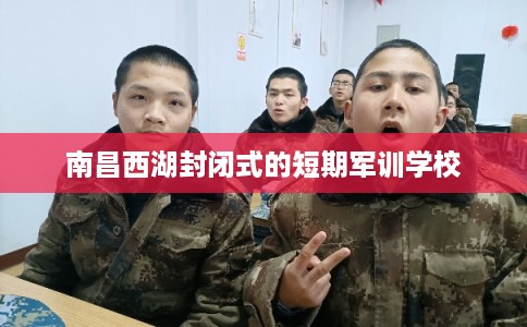 南昌西湖封闭式的短期军训学校