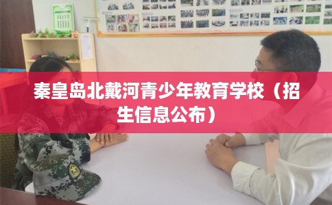 秦皇岛北戴河青少年教育学校（招生信息公布）