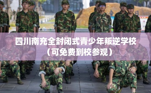 四川南充全封闭式青少年叛逆学校(可免费到校参观) 四川南充全封闭式青少年叛逆学校(可免费到校参观)