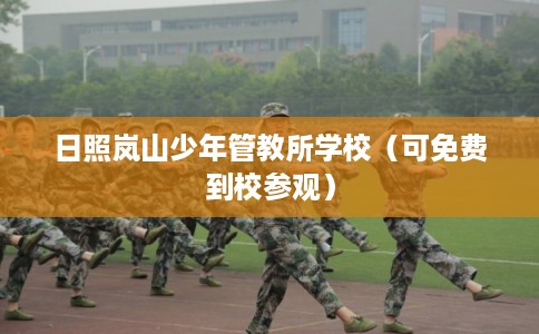 日照岚山少年管教所学校（可免费到校参观）
