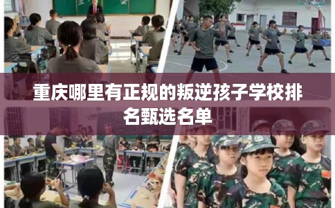 重庆哪里有正规的叛逆孩子学校排名甄选名单