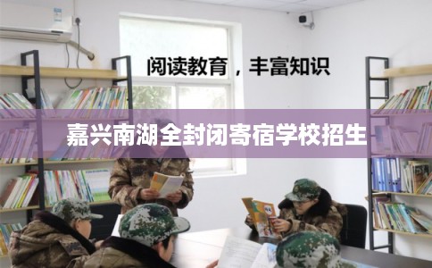 嘉兴南湖全封闭寄宿学校招生