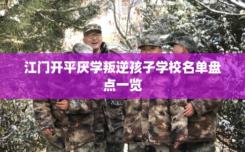 江门开平厌学叛逆孩子学校名单盘点一览