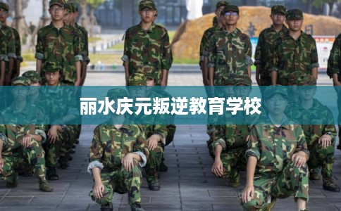 丽水庆元叛逆教育学校