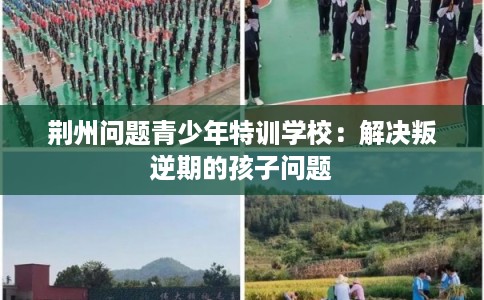 荆州问题青少年特训学校：解决叛逆期的孩子问题