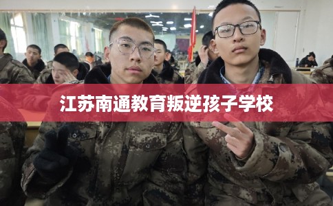 江苏南通教育叛逆孩子学校