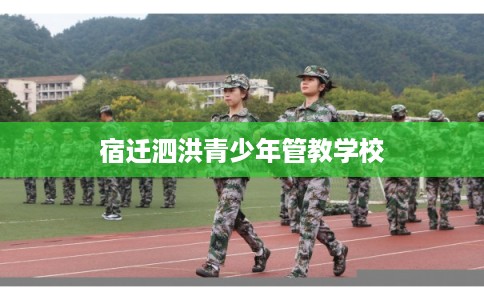 宿迁泗洪青少年管教学校