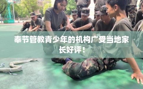 奉节管教青少年的机构广受当地家长好评! 奉节管教青少年的机构广受当地家长好评!