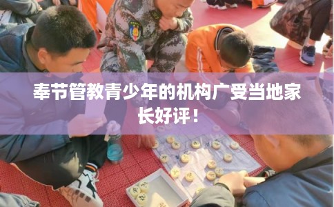 奉节管教青少年的机构广受当地家长好评! 奉节管教青少年的机构广受当地家长好评!