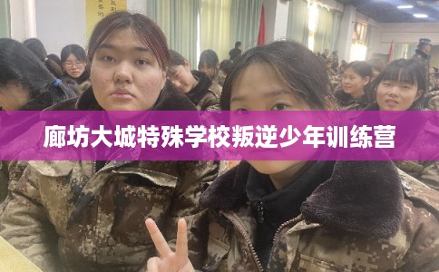 廊坊大城特殊学校叛逆少年训练营
