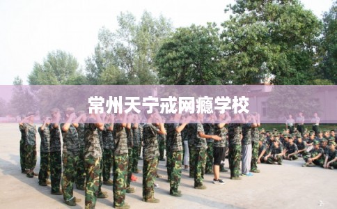 常州天宁戒网瘾学校
