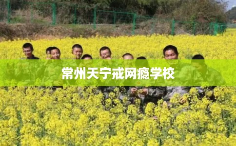常州天宁戒网瘾学校