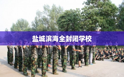 盐城滨海全封闭学校 盐城滨海全封闭学校