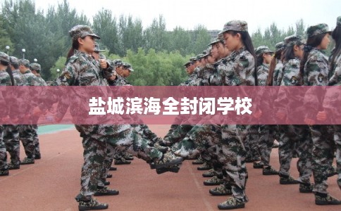 盐城滨海全封闭学校 盐城滨海全封闭学校