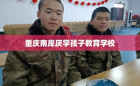 重庆南岸厌学孩子教育学校