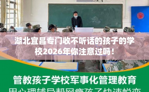 湖北宜昌专门收不听话的孩子的学校2026年你注意过吗! 湖北宜昌专门收不听话的孩子的学校2026年你注意过吗!