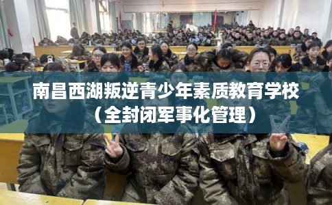 南昌西湖叛逆青少年素质教育学校（全封闭军事化管理）