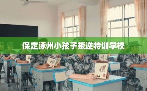 保定涿州小孩子叛逆特训学校