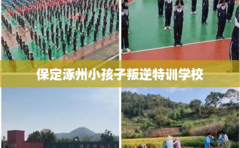 保定涿州小孩子叛逆特训学校