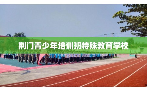 荆门青少年培训班特殊教育学校