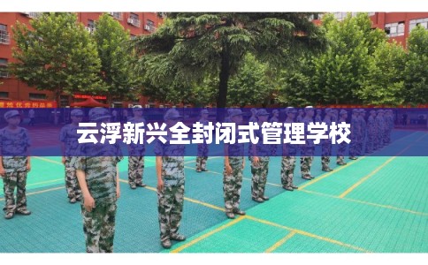 云浮新兴全封闭式管理学校