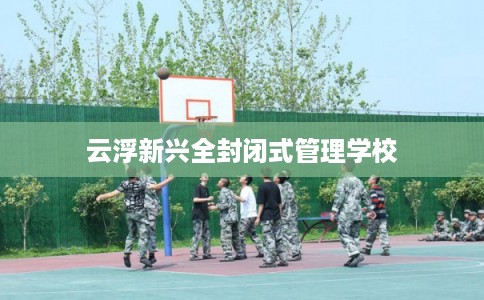 云浮新兴全封闭式管理学校