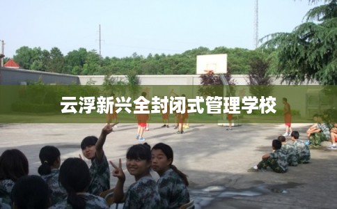 云浮新兴全封闭式管理学校
