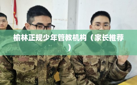 榆林正规少年管教机构(家长推荐) 榆林正规少年管教机构(家长推荐)