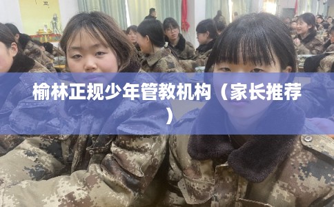 榆林正规少年管教机构(家长推荐) 榆林正规少年管教机构(家长推荐)
