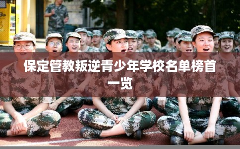 保定管教叛逆青少年学校名单榜首一览