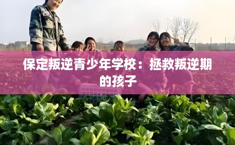 保定叛逆青少年学校：拯救叛逆期的孩子