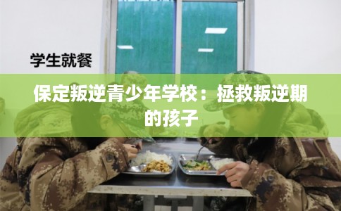 保定叛逆青少年学校：拯救叛逆期的孩子