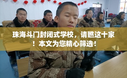 珠海斗门封闭式学校,请瞧这十家!本文为您精心筛选! 珠海斗门封闭式学校,请瞧这十家!本文为您精心筛选!