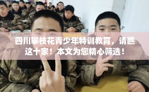 四川攀枝花青少年特训教育，请瞧这十家！本文为您精心筛选！
