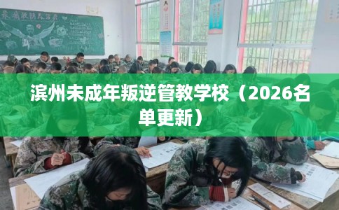 滨州未成年叛逆管教学校（2026名单更新）