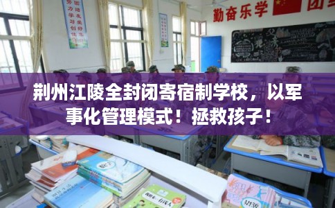 荆州江陵全封闭寄宿制学校，以军事化管理模式！拯救孩子！