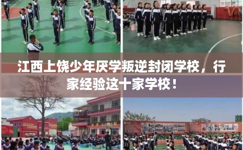 江西上饶少年厌学叛逆封闭学校，行家经验这十家学校！