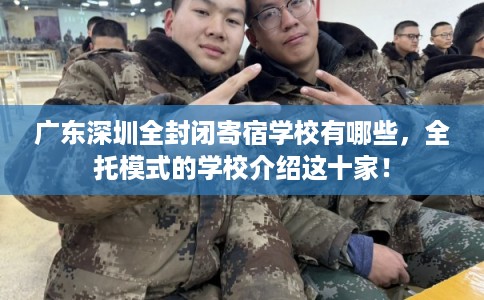 广东深圳全封闭寄宿学校有哪些,全托模式的学校介绍这十家! 广东深圳全封闭寄宿学校有哪些,全托模式的学校介绍这十家!