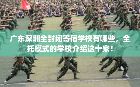 广东深圳全封闭寄宿学校有哪些，全托模式的学校介绍这十家！