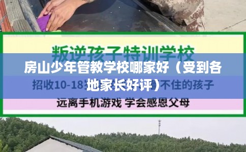 房山少年管教学校哪家好(受到各地家长好评) 房山少年管教学校哪家好(受到各地家长好评)