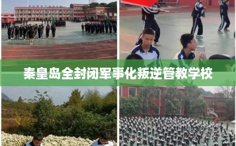 秦皇岛全封闭军事化叛逆管教学校 秦皇岛全封闭军事化叛逆管教学校