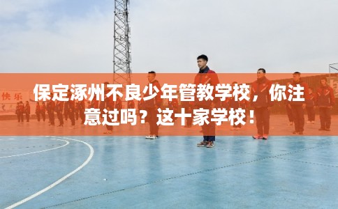保定涿州不良少年管教学校,你注意过吗?这十家学校! 保定涿州不良少年管教学校,你注意过吗?这十家学校!