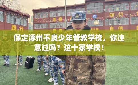 保定涿州不良少年管教学校，你注意过吗？这十家学校！
