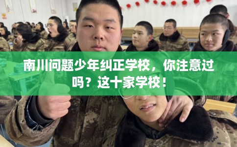 南川问题少年纠正学校,你注意过吗?这十家学校! 南川问题少年纠正学校,你注意过吗?这十家学校!