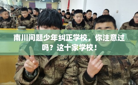 南川问题少年纠正学校，你注意过吗？这十家学校！