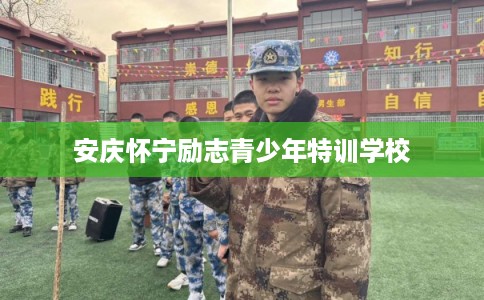 安庆怀宁励志青少年特训学校