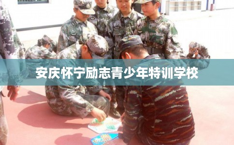 安庆怀宁励志青少年特训学校